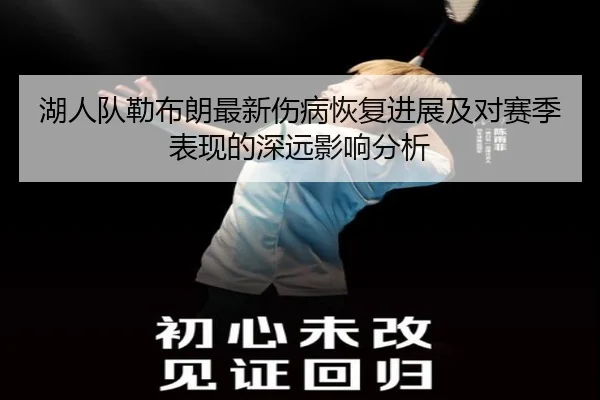 湖人队勒布朗最新伤病恢复进展及对赛季表现的深远影响分析 | 365 SPORTS
